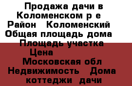 Продажа дачи в Коломенском р-е  › Район ­ Коломенский  › Общая площадь дома ­ 41 › Площадь участка ­ 8 › Цена ­ 1 200 000 - Московская обл. Недвижимость » Дома, коттеджи, дачи продажа   
